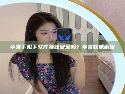 定安苹果手机下软件赚钱安全吗？专家权威解析