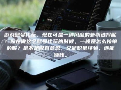 定安游戏账号代玩，现在可是一种风靡的兼职选择呢！你在做这个账号代玩的时候，一般是怎么接单的呢？是不是很有意思，又能积累经验，还能赚钱。