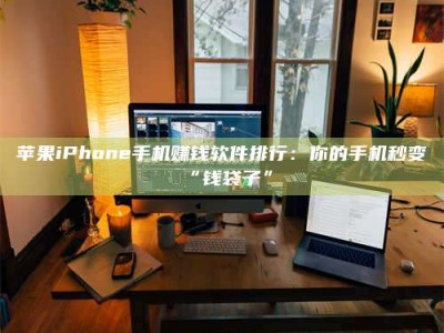 定安苹果iPhone手机赚钱软件排行：你的手机秒变“钱袋子”