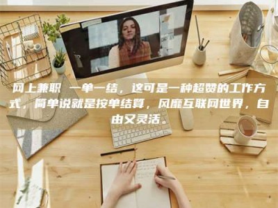 定安网上兼职 一单一结，这可是一种超赞的工作方式，简单说就是按单结算，风靡互联网世界，自由又灵活。