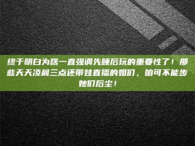 定安终于明白为啥一直强调先睡后玩的重要性了！那些天天凌晨三点还带娃直播的姐们，咱可不能步她们后尘！