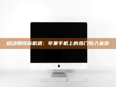 定安移动赚钱新机遇：苹果手机上的热门收入来源