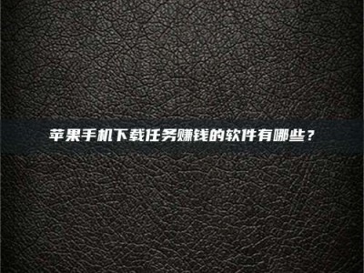 定安苹果手机下载任务赚钱的软件有哪些？