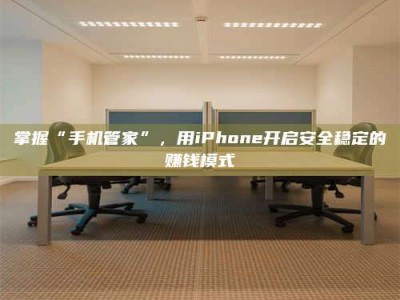 定安掌握“手机管家”，用iPhone开启安全稳定的赚钱模式
