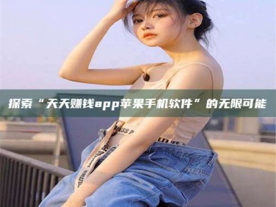 定安探索“天天赚钱app苹果手机软件”的无限可能