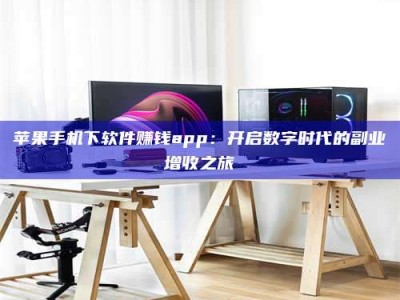 定安苹果手机下软件赚钱app：开启数字时代的副业增收之旅