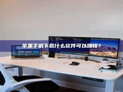 定安苹果手机下载什么软件可以赚钱？